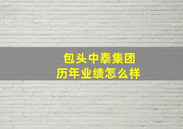 包头中泰集团历年业绩怎么样