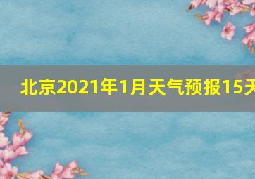 北京2021年1月天气预报15天