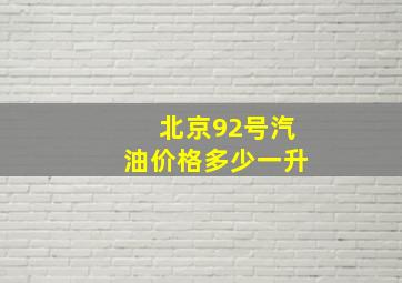 北京92号汽油价格多少一升