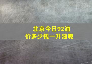 北京今日92油价多少钱一升油呢