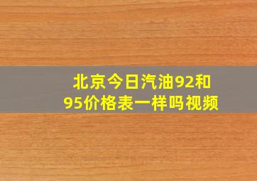 北京今日汽油92和95价格表一样吗视频