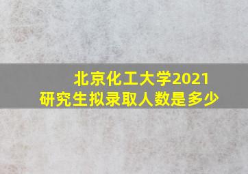 北京化工大学2021研究生拟录取人数是多少