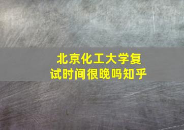 北京化工大学复试时间很晚吗知乎