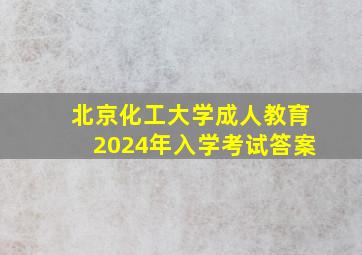 北京化工大学成人教育2024年入学考试答案