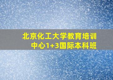 北京化工大学教育培训中心1+3国际本科班