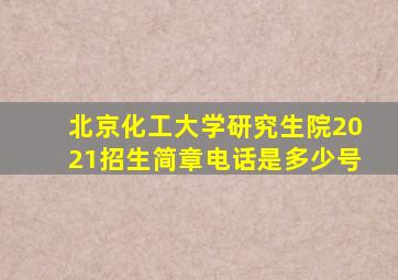 北京化工大学研究生院2021招生简章电话是多少号