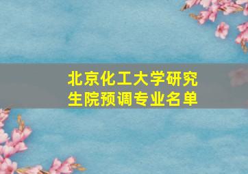 北京化工大学研究生院预调专业名单