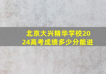 北京大兴精华学校2024高考成绩多少分能进