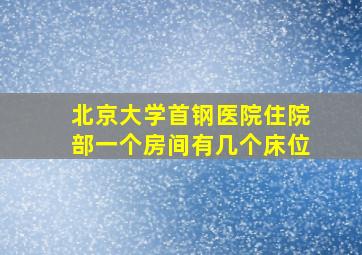 北京大学首钢医院住院部一个房间有几个床位