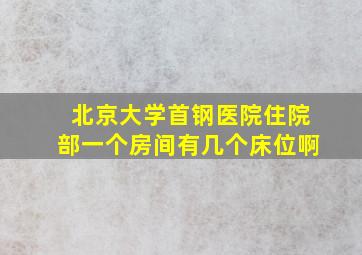 北京大学首钢医院住院部一个房间有几个床位啊