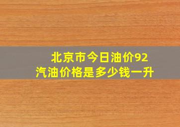 北京市今日油价92汽油价格是多少钱一升