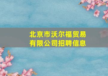 北京市沃尔福贸易有限公司招聘信息