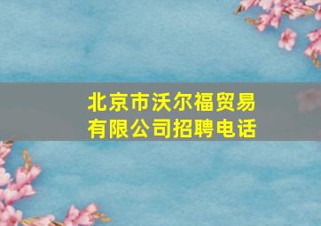 北京市沃尔福贸易有限公司招聘电话