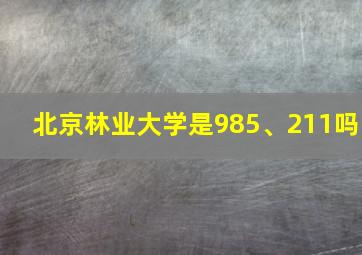 北京林业大学是985、211吗