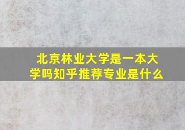 北京林业大学是一本大学吗知乎推荐专业是什么