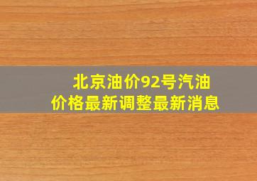 北京油价92号汽油价格最新调整最新消息