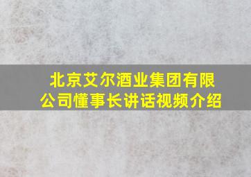 北京艾尔酒业集团有限公司懂事长讲话视频介绍