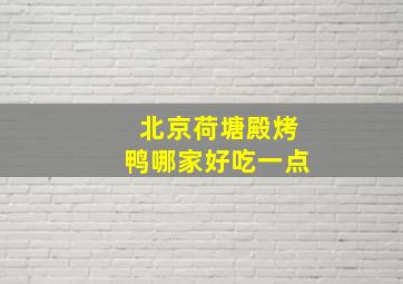 北京荷塘殿烤鸭哪家好吃一点