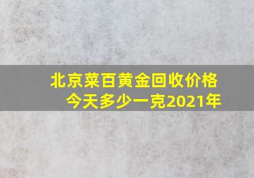 北京菜百黄金回收价格今天多少一克2021年