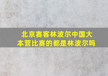 北京赛客林波尔中国大本营比赛的都是林波尔吗