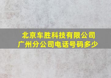 北京车胜科技有限公司广州分公司电话号码多少