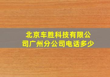 北京车胜科技有限公司广州分公司电话多少