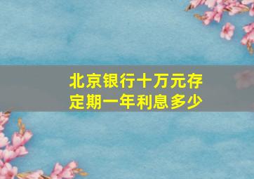 北京银行十万元存定期一年利息多少