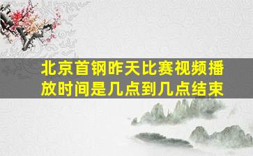 北京首钢昨天比赛视频播放时间是几点到几点结束