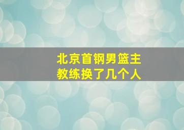 北京首钢男篮主教练换了几个人