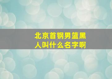 北京首钢男篮黑人叫什么名字啊