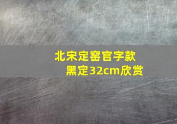 北宋定窑官字款黑定32cm欣赏