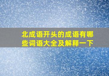 北成语开头的成语有哪些词语大全及解释一下