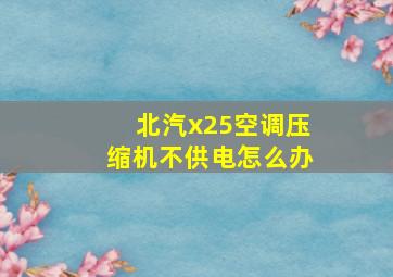 北汽x25空调压缩机不供电怎么办