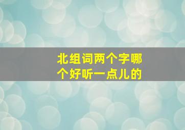 北组词两个字哪个好听一点儿的