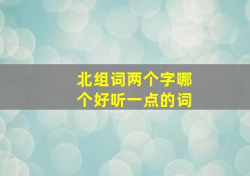 北组词两个字哪个好听一点的词