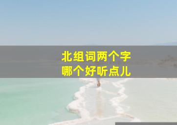 北组词两个字哪个好听点儿