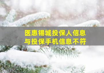 医惠锡城投保人信息与投保手机信息不符