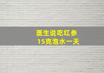 医生说吃红参15克泡水一天