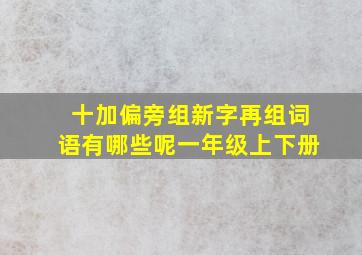 十加偏旁组新字再组词语有哪些呢一年级上下册