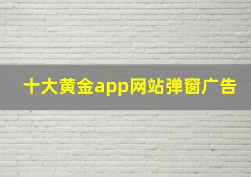 十大黄金app网站弹窗广告