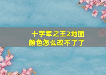 十字军之王2地图颜色怎么改不了了