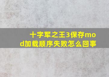 十字军之王3保存mod加载顺序失败怎么回事