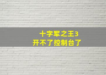 十字军之王3开不了控制台了