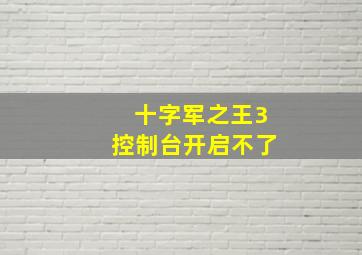 十字军之王3控制台开启不了