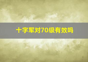 十字军对70级有效吗