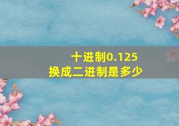 十进制0.125换成二进制是多少