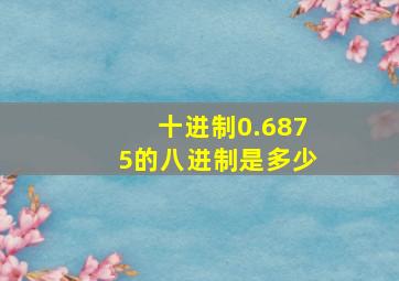 十进制0.6875的八进制是多少