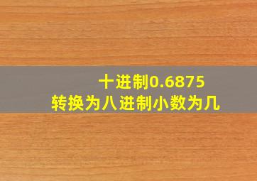 十进制0.6875转换为八进制小数为几