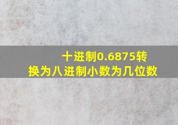 十进制0.6875转换为八进制小数为几位数