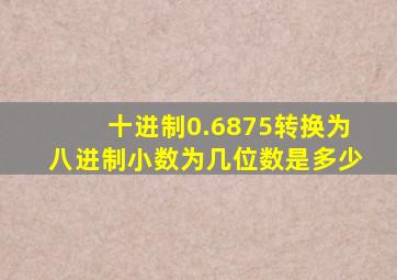 十进制0.6875转换为八进制小数为几位数是多少